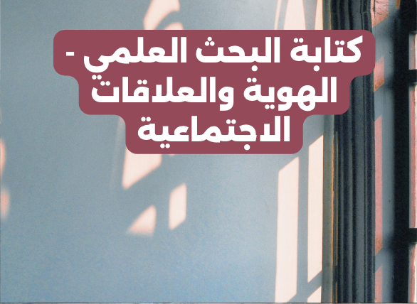 كتابة البحث العلمي في الهوية وتحليل العلاقات الاجتماعية